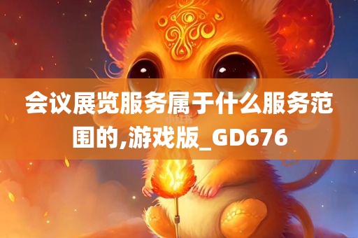 会议展览服务属于什么服务范围的,游戏版_GD676