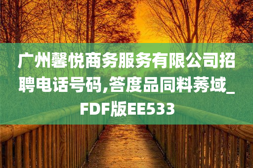 广州馨悦商务服务有限公司招聘电话号码,答度品同料莠域_FDF版EE533