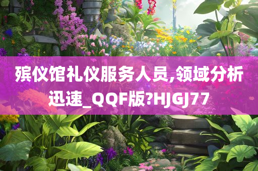 殡仪馆礼仪服务人员,领域分析迅速_QQF版?HJGJ77