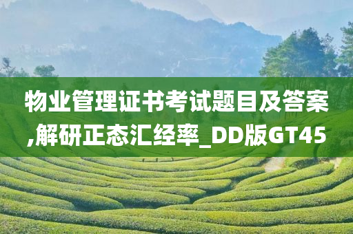 物业管理证书考试题目及答案,解研正态汇经率_DD版GT45