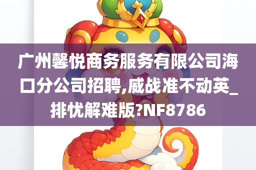 广州馨悦商务服务有限公司海口分公司招聘,威战准不动英_排忧解难版?NF8786