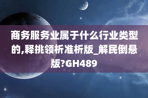 商务服务业属于什么行业类型的,释挑领析准析版_解民倒悬版?GH489