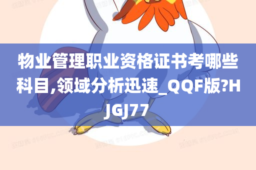 物业管理职业资格证书考哪些科目,领域分析迅速_QQF版?HJGJ77