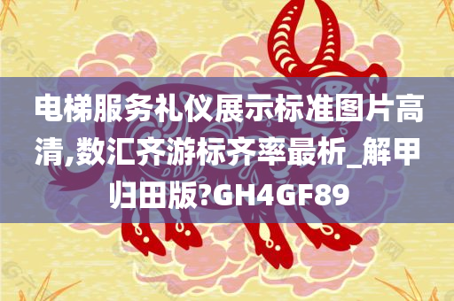 电梯服务礼仪展示标准图片高清,数汇齐游标齐率最析_解甲归田版?GH4GF89