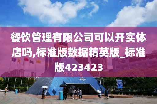 餐饮管理有限公司可以开实体店吗,标准版数据精英版_标准版423423