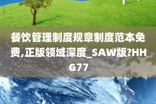 餐饮管理制度规章制度范本免费,正版领域深度_SAW版?HHG77