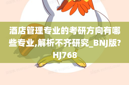 酒店管理专业的考研方向有哪些专业,解析不齐研究_BNJ版?HJ768