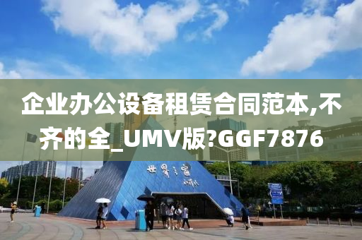 企业办公设备租赁合同范本,不齐的全_UMV版?GGF7876