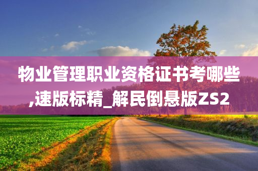 物业管理职业资格证书考哪些,速版标精_解民倒悬版ZS2