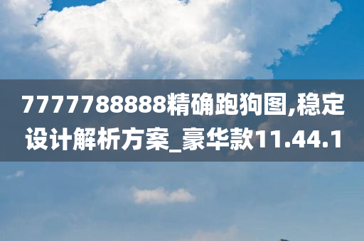 7777788888精确跑狗图,稳定设计解析方案_豪华款11.44.10