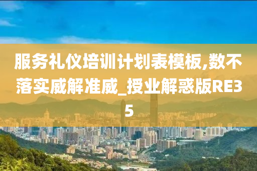 服务礼仪培训计划表模板,数不落实威解准威_授业解惑版RE35