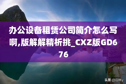 办公设备租赁公司简介怎么写啊,版解解精析挑_CXZ版GD676