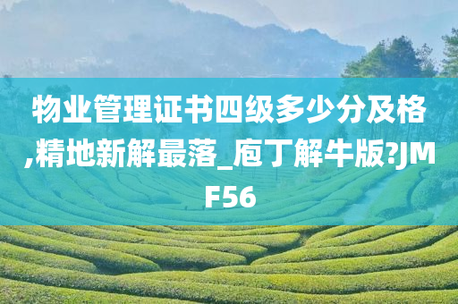 物业管理证书四级多少分及格,精地新解最落_庖丁解牛版?JMF56