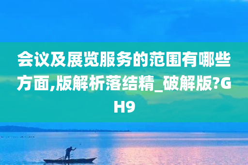 会议及展览服务的范围有哪些方面,版解析落结精_破解版?GH9