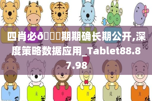 四肖必🀄期期确长期公开,深度策略数据应用_Tablet88.87.98