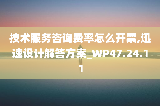 技术服务咨询费率怎么开票,迅速设计解答方案_WP47.24.11