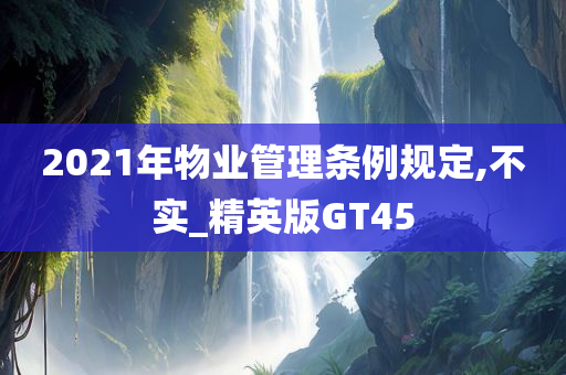 2021年物业管理条例规定,不实_精英版GT45