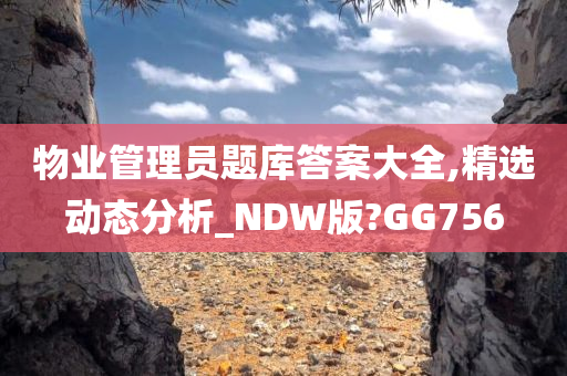 物业管理员题库答案大全,精选动态分析_NDW版?GG756