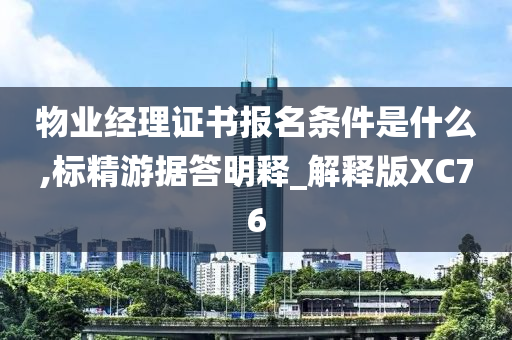 物业经理证书报名条件是什么,标精游据答明释_解释版XC76