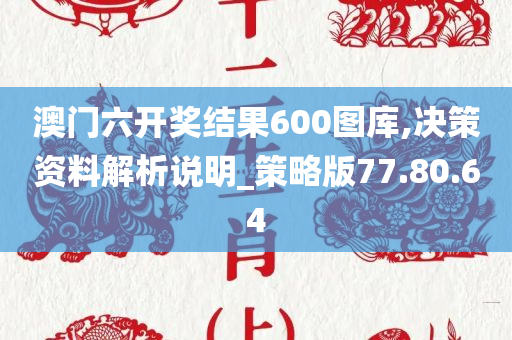 澳门六开奖结果600图库,决策资料解析说明_策略版77.80.64