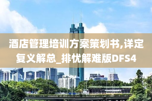 酒店管理培训方案策划书,详定复义解总_排忧解难版DFS4