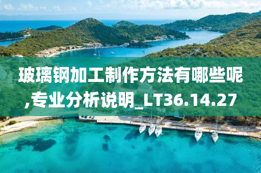 玻璃钢加工制作方法有哪些呢,专业分析说明_LT36.14.27