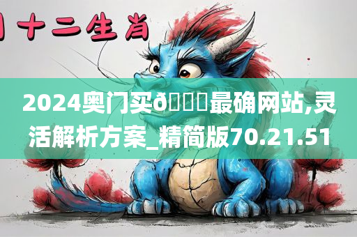 2024奥门买🐎最确网站,灵活解析方案_精简版70.21.51