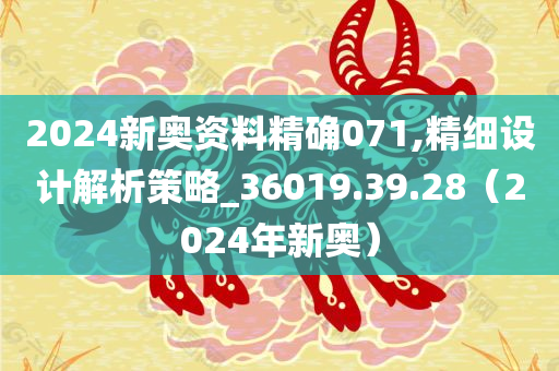 2024新奥资料精确071,精细设计解析策略_36019.39.28（2024年新奥）