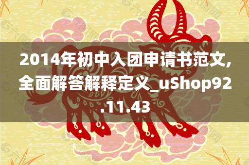 2014年初中入团申请书范文,全面解答解释定义_uShop92.11.43