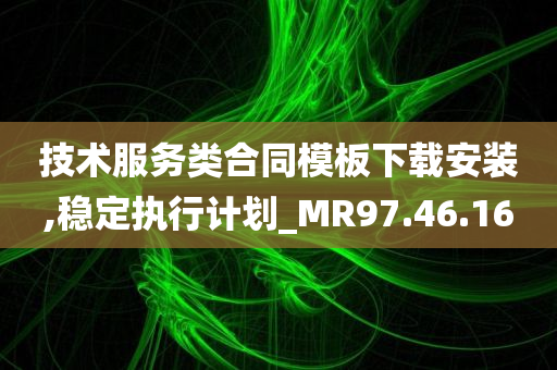 技术服务类合同模板下载安装,稳定执行计划_MR97.46.16