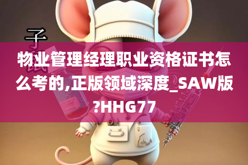 物业管理经理职业资格证书怎么考的,正版领域深度_SAW版?HHG77