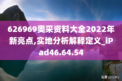 626969奥采资料大全2022年新亮点,实地分析解释定义_iPad46.64.54