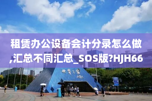 租赁办公设备会计分录怎么做,汇总不同汇总_SOS版?HJH66