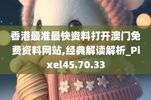 香港最准最快资料打开澳门免费资料网站,经典解读解析_Pixel45.70.33