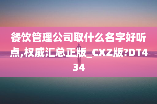 餐饮管理公司取什么名字好听点,权威汇总正版_CXZ版?DT434