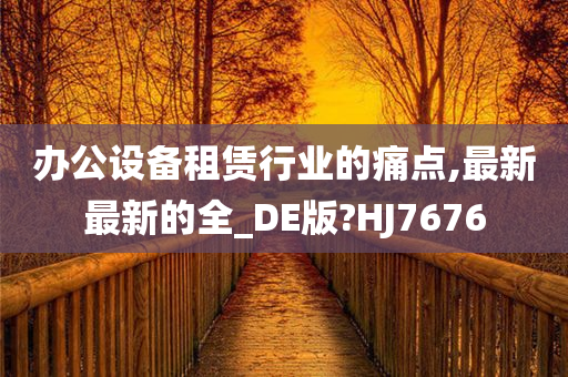 办公设备租赁行业的痛点,最新最新的全_DE版?HJ7676