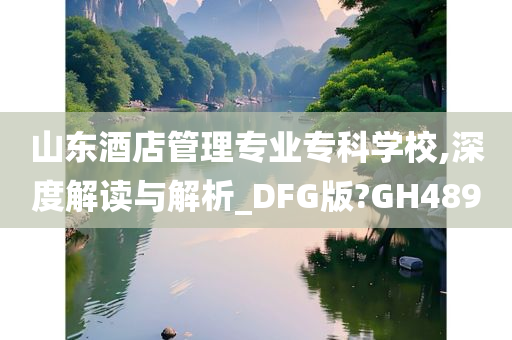 山东酒店管理专业专科学校,深度解读与解析_DFG版?GH489