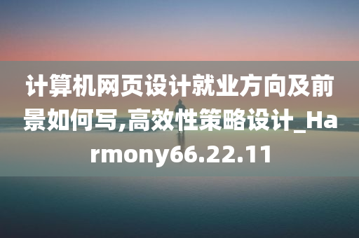 计算机网页设计就业方向及前景如何写,高效性策略设计_Harmony66.22.11