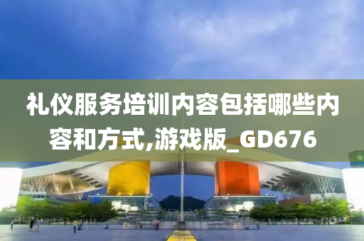 礼仪服务培训内容包括哪些内容和方式,游戏版_GD676