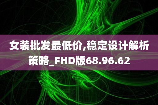 女装批发最低价,稳定设计解析策略_FHD版68.96.62