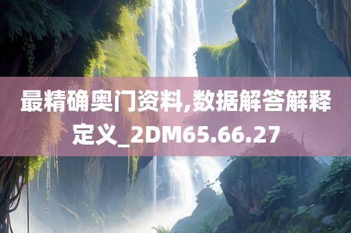 最精确奥门资料,数据解答解释定义_2DM65.66.27