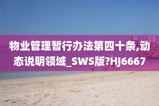 物业管理暂行办法第四十条,动态说明领域_SWS版?HJ6667