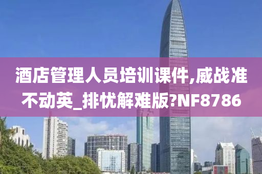 酒店管理人员培训课件,威战准不动英_排忧解难版?NF8786