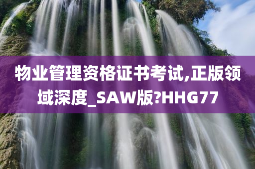 物业管理资格证书考试,正版领域深度_SAW版?HHG77