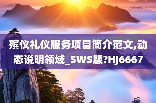 殡仪礼仪服务项目简介范文,动态说明领域_SWS版?HJ6667