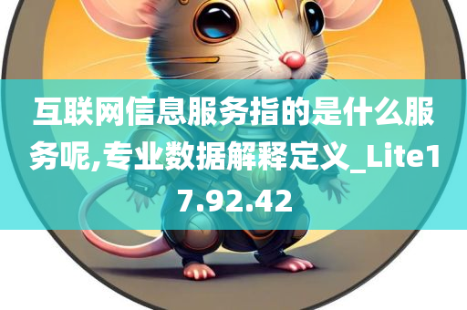 互联网信息服务指的是什么服务呢,专业数据解释定义_Lite17.92.42