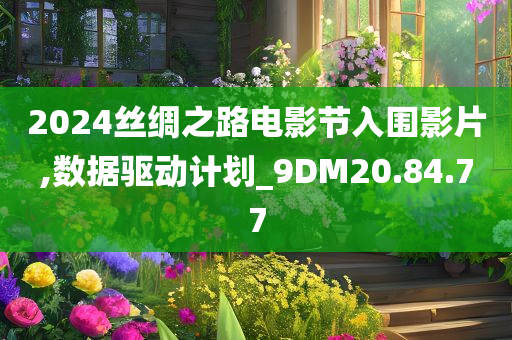 2024丝绸之路电影节入围影片,数据驱动计划_9DM20.84.77