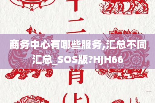 商务中心有哪些服务,汇总不同汇总_SOS版?HJH66