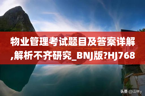 物业管理考试题目及答案详解,解析不齐研究_BNJ版?HJ768