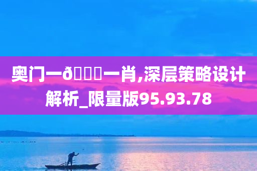 奥门一🐎一肖,深层策略设计解析_限量版95.93.78